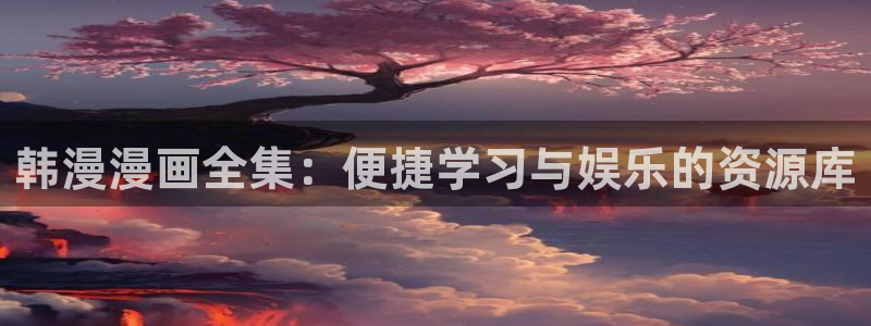 omofun动漫旧版本：韩漫漫画全集：便捷学习与娱乐的资源库