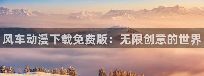 omofun电脑网页版：风车动漫下载免费版：无限创意的世界