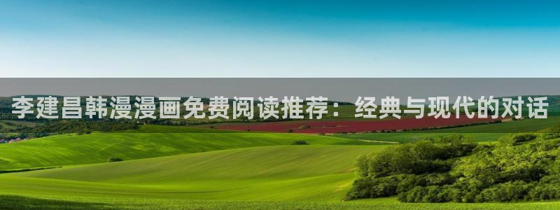 omofun最新官方下载：李建昌韩漫漫画免费阅读推荐：经典与现代的对话