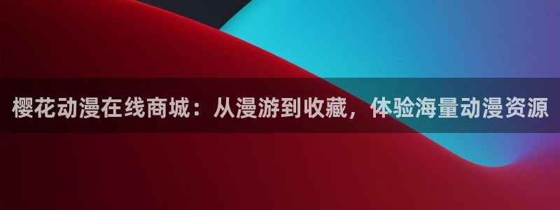 omofun 网站：樱花动漫在线商城：从漫游到收藏，体验海量动漫资源