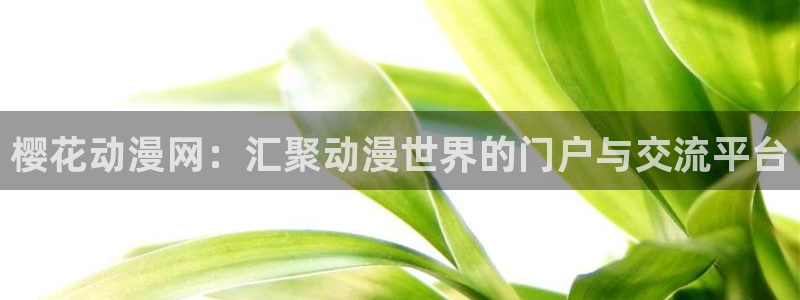 虫虫漫画入口：樱花动漫网：汇聚动漫世界的门户与交流平台