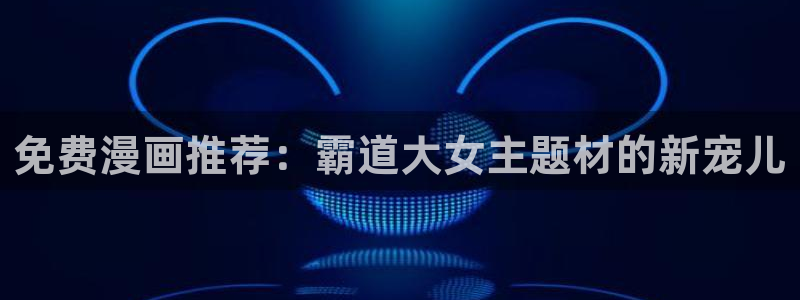 omofun自签：免费漫画推荐：霸道大女主题材的新宠儿