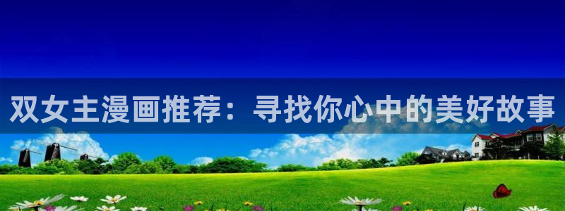 虫虫漫画下载安卓：双女主漫画推荐：寻找你心中的美好故事