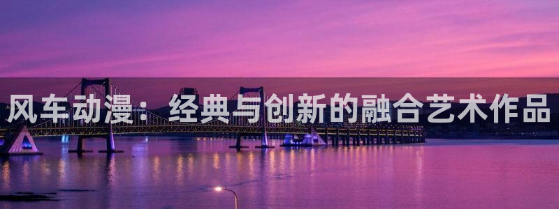 omofun动漫app下载最新版：风车动漫：经典与创新的融合艺术作品